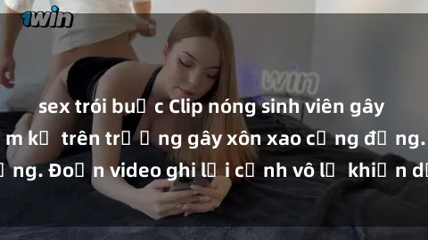 sex trói buộc Clip nóng sinh viên gây sốc: Hành động cấm kỵ trên trường gây xôn xao cộng đồng. Đoạn video ghi lại cảnh vô lễ khiến dư luận bức xúc.