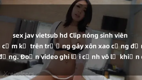 sex jav vietsub hd Clip nóng sinh viên gây sốc: Hành động cấm kỵ trên trường gây xôn xao cộng đồng. Đoạn video ghi lại cảnh vô lễ khiến dư luận bức xúc.