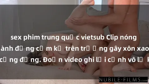 sex phim trung quốc vietsub Clip nóng sinh viên gây sốc: Hành động cấm kỵ trên trường gây xôn xao cộng đồng. Đoạn video ghi lại cảnh vô lễ khiến dư luận bức xúc.