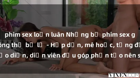phim sex loạn luân Những bộ phim sex gái già đỉnh cao không thể bỏ lỡ - Hấp dẫn, mê hoặc, từng đạo diễn, diễn viên đều góp phần tạo nên sự hấp dẫn, kích thích.