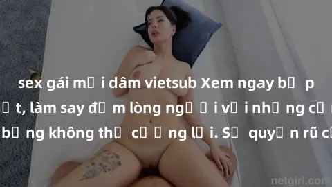 sex gái mại dâm vietsub Xem ngay bộ phim sex milf hot nhất, làm say đắm lòng người với những cảnh nóng bỏng không thể cưỡng lại. Sự quyến rũ của MILF sẽ khiến bạn mãnh liệt!