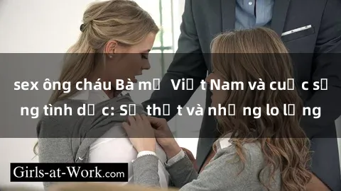 sex ông cháu Bà mẹ Việt Nam và cuộc sống tình dục: Sự thật và những lo lắng
