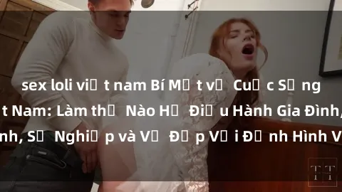 sex loli việt nam Bí Mật về Cuộc Sống Của Các MILF Việt Nam: Làm thế Nào Họ Điều Hành Gia Đình, Sự Nghiệp và Vẻ Đẹp Với Định Hình Văn Hóa Đương Đại