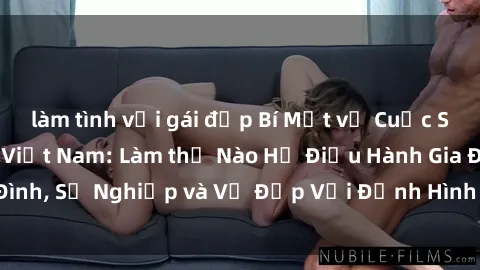 làm tình với gái đẹp Bí Mật về Cuộc Sống Của Các MILF Việt Nam: Làm thế Nào Họ Điều Hành Gia Đình, Sự Nghiệp và Vẻ Đẹp Với Định Hình Văn Hóa Đương Đại