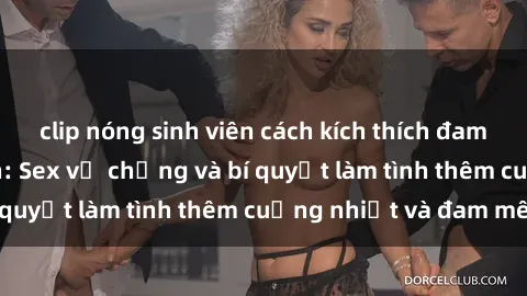 clip nóng sinh viên cách kích thích đam mê trong hôn nhân: Sex vợ chồng và bí quyết làm tình thêm cuồng nhiệt và đam mê