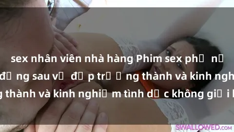 sex nhân viên nhà hàng Phim sex phụ nữ lớn tuổi: Sức hút đằng sau vẻ đẹp trưởng thành và kinh nghiệm tình dục không giới hạn