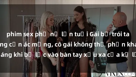 phim sex phụ nữ lớn tuổi Gái bị trói tay chân, bất lực trong cơn ác mộng, cô gái không thể phản kháng khi bị lạc vào bàn tay xấu xa của kẻ lạ mặt muốn làm tình.