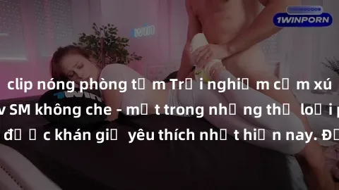 clip nóng phòng tắm Trải nghiệm cảm xúc thăng hoa với jav SM không che - một trong những thể loại phim người lớn được khán giả yêu thích nhất hiện nay. Đảm bảo đem lại sự hấp dẫn, kích thích tối đa ch