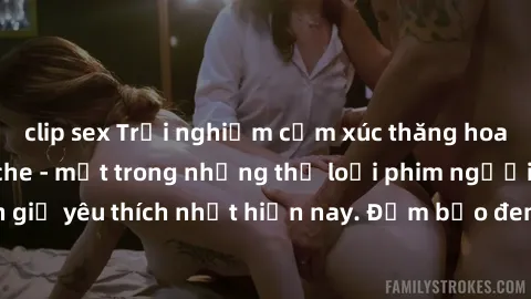 clip sex Trải nghiệm cảm xúc thăng hoa với jav SM không che - một trong những thể loại phim người lớn được khán giả yêu thích nhất hiện nay. Đảm bảo đem lại sự hấp dẫn, kích thích tối đa cho người xem