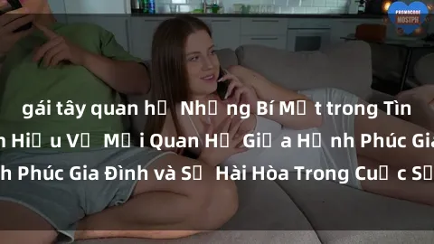 gái tây quan hệ Những Bí Mật trong Tình Dục Gia Đình: Tìm Hiểu Về Mối Quan Hệ Giữa Hạnh Phúc Gia Đình và Sự Hài Hòa Trong Cuộc Sống Tình Dục