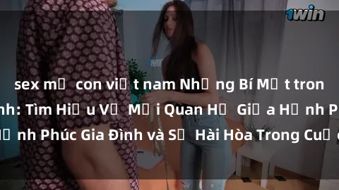 sex mẹ con việt nam Những Bí Mật trong Tình Dục Gia Đình: Tìm Hiểu Về Mối Quan Hệ Giữa Hạnh Phúc Gia Đình và Sự Hài Hòa Trong Cuộc Sống Tình Dục