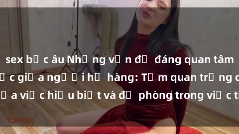 sex bắc âu Những vấn đề đáng quan tâm về quan hệ tình dục giữa người họ hàng: Tầm quan trọng của việc hiểu biết và đề phòng trong việc tiếp xúc trong gia đình.