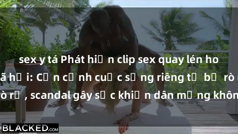 sex y tá Phát hiện clip sex quay lén hot nhất trên mạng xã hội: Cận cảnh cuộc sống riêng tư bị rò rỉ, scandal gây sốc khiến dân mạng không khỏi bàng hoàng