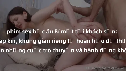phim sex bắc âu Bí mật tại khách sạn: Phòng quay lén khép kín, không gian riêng tư hoàn hảo để thực hiện những cuộc trò chuyện và hành động không bị người khác phát hiện.