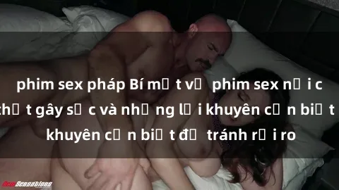 phim sex pháp Bí mật về phim sex nơi công cộng: Sự thật gây sốc và những lời khuyên cần biết để tránh rủi ro