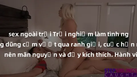 sex ngoài trời Trải nghiệm làm tình ngoài đường: Khi lòng dũng cảm vượt qua ranh giới, cuộc hẹn nơi công cộng trở nên mãn nguyện và đầy kích thích. Hành vi nguy hiểm, nhưng cũng tạo nên cảm giác mới m