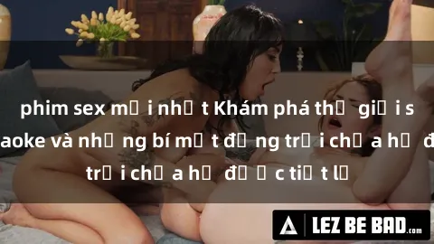 phim sex mới nhất Khám phá thế giới sex quán karaoke và những bí mật động trời chưa hề được tiết lộ
