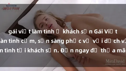 gái việt làm tình ở khách sạn Gái Việt xinh đẹp, nồng nàn tình cảm, sẵn sàng phục vụ với dịch vụ làm tình tại khách sạn. Đến ngay để thỏa mãn mọi khao khát của bạn!