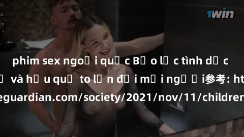 phim sex ngoại quốc Bạo lực tình dục trong nhóm: nguy cơ và hậu quả to lớn đối mọi người参考: https://www.theguardian.com/society/2021/nov/11/children-as-young-as-four-are-being-sexually-abused-by-group