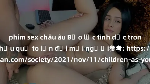 phim sex châu âu Bạo lực tình dục trong nhóm: nguy cơ và hậu quả to lớn đối mọi người参考: https://www.theguardian.com/society/2021/nov/11/children-as-young-as-four-are-being-sexually-abused-by-groups-i