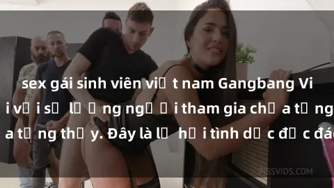 sex gái sinh viên việt nam Gangbang Việt Nam: Kỷ lục mới với số lượng người tham gia chưa từng thấy. Đây là lễ hội tình dục độc đáo và gây sốc.