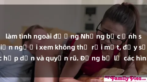làm tình ngoài đường Những bức ảnh sexy tá gợi cảm khiến người xem không thể rời mắt, đầy sức hấp dẫn và quyến rũ. Đừng bỏ lỡ các hình ảnh nóng bỏng này!