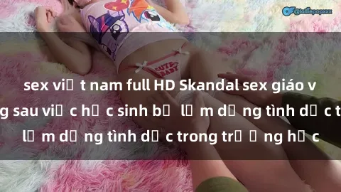 sex việt nam full HD Skandal sex giáo viên: Sự thật đằng sau việc học sinh bị lạm dụng tình dục trong trường học
