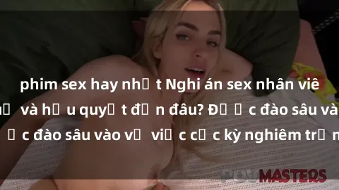 phim sex hay nhất Nghi án sex nhân viên nhà hàng: Hậu quả và hậu quyết đến đâu? Được đào sâu vào vụ việc cực kỳ nghiêm trọng này.