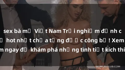 sex bà mẹ Việt Nam Trải nghiệm đỉnh cao cùng phim sex Mỹ hot nhất chưa từng được công bố! Xem ngay để khám phá những tình tiết kích thích, cảnh nóng bỏng!