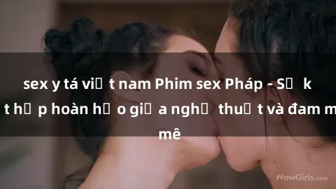 sex y tá việt nam Phim sex Pháp - Sự kết hợp hoàn hảo giữa nghệ thuật và đam mê