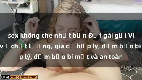 sex không che nhật bản Đặt gái gọi Việt Nam: Dịch vụ chất lượng, giá cả hợp lý, đảm bảo bí mật và an toàn