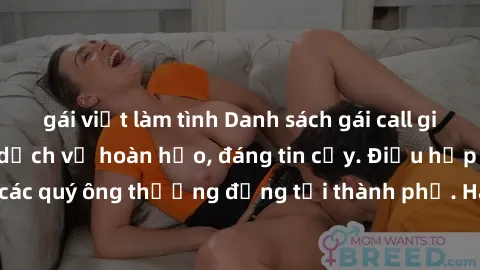gái việt làm tình Danh sách gái call girl vip chất lượng, dịch vụ hoàn hảo, đáng tin cậy. Điều hấp dẫn cho các quý ông thượng đẳng tại thành phố. Hãy nhấc máy và đặt lịch ngay!