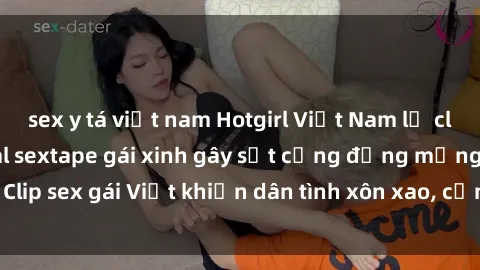 sex y tá việt nam Hotgirl Việt Nam lộ clip nóng! Vụ scandal sextape gái xinh gây sốt cộng đồng mạng. Clip sex gái Việt khiến dân tình xôn xao, cảnh báo nguy cơ lộ hàng.