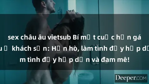 sex châu âu vietsub Bí mật cuộc hẹn gái Việt lần đầu ở khách sạn: Hẹn hò, làm tình đầy hấp dẫn và đam mê!