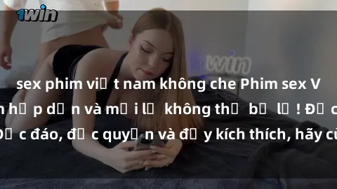 sex phim việt nam không che Phim sex Vietsub: Trải nghiệm hấp dẫn và mới lạ không thể bỏ lỡ! Độc đáo, độc quyền và đầy kích thích, hãy cùng khám phá ngay!