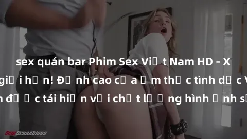 sex quán bar Phim Sex Việt Nam HD - Xem ngay và không giới hạn! Đỉnh cao của ẩm thực tình dục Việt Nam được tái hiện với chất lượng hình ảnh sắc nét. Hãy thưởng thức ngay!
