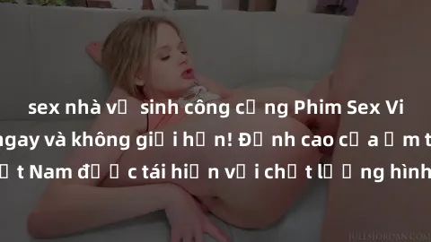 sex nhà vệ sinh công cộng Phim Sex Việt Nam HD - Xem ngay và không giới hạn! Đỉnh cao của ẩm thực tình dục Việt Nam được tái hiện với chất lượng hình ảnh sắc nét. Hãy thưởng thức ngay!