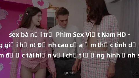 sex bà nội trợ Phim Sex Việt Nam HD - Xem ngay và không giới hạn! Đỉnh cao của ẩm thực tình dục Việt Nam được tái hiện với chất lượng hình ảnh sắc nét. Hãy thưởng thức ngay!