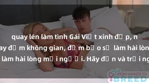 quay lén làm tình Gái Việt xinh đẹp, nồng nàn làm tình say đắm không gian, đảm bảo sẽ làm hài lòng mọi người. Hãy đến và trải nghiệm ngay!