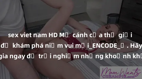 sex viet nam HD Mở cánh cửa thế giới sex MILF Việt Nam để khám phá niềm vui mới_ENCODE_. Hãy tham gia ngay để trải nghiệm những khoảnh khắc đầy kích thích và đam mê.
