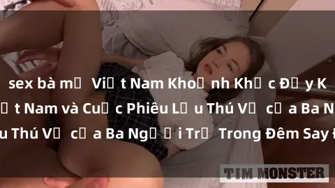 sex bà mẹ Việt Nam Khoảnh Khắc Đầy Kịch Tính: Sex  Việt Nam và Cuộc Phiêu Lưu Thú Vị của Ba Người Trẻ Trong Đêm Say Đắm