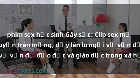 phim sex học sinh Gây sốc: Clip sex mẹ con Việt Nam lan truyền trên mạng, dấy lên lo ngại về vấn đề đạo đức và giáo dục trong xã hội hiện nay.
