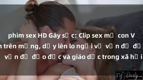 phim sex HD Gây sốc: Clip sex mẹ con Việt Nam lan truyền trên mạng, dấy lên lo ngại về vấn đề đạo đức và giáo dục trong xã hội hiện nay.