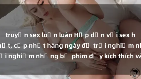 truyện sex loạn luân Hấp dẫn với sex hentai vietsub mới nhất, cập nhật hàng ngày để trải nghiệm những bộ phim đầy kích thích và hấp dẫn.